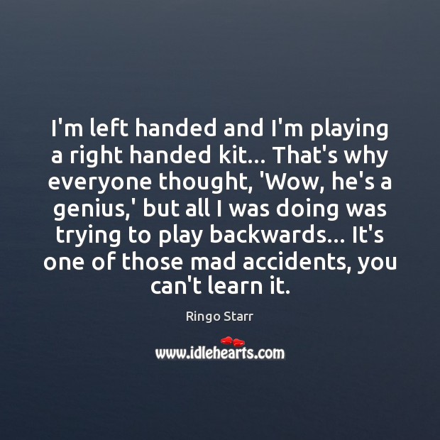 I’m left handed and I’m playing a right handed kit… That’s why Ringo Starr Picture Quote