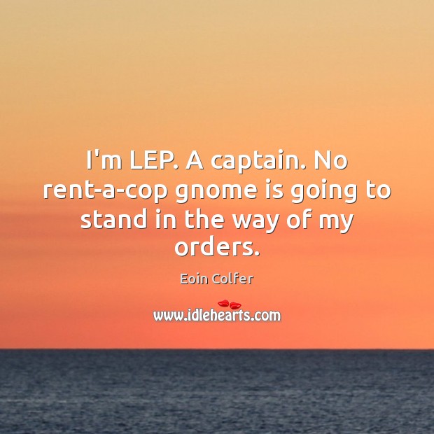 I’m LEP. A captain. No rent-a-cop gnome is going to stand in the way of my orders. Eoin Colfer Picture Quote