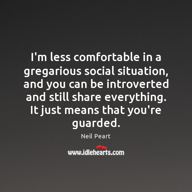 I’m less comfortable in a gregarious social situation, and you can be Image