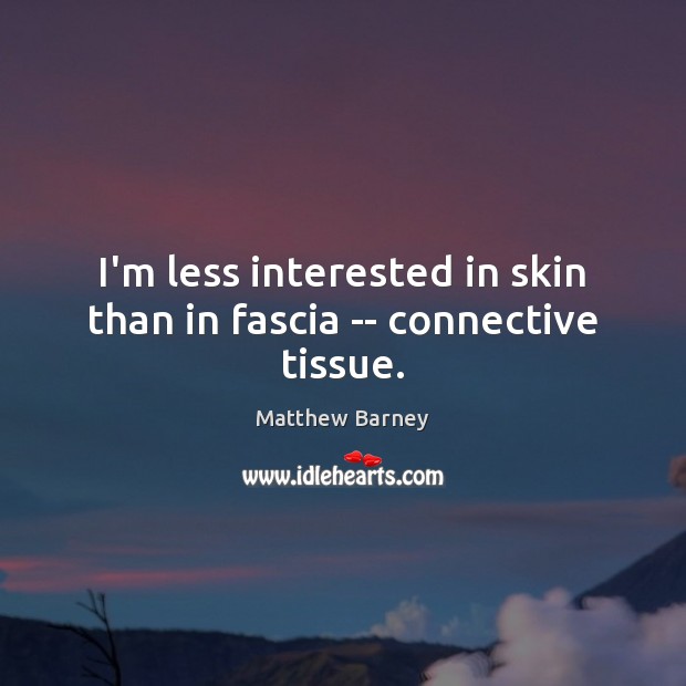 I’m less interested in skin than in fascia — connective tissue. Matthew Barney Picture Quote