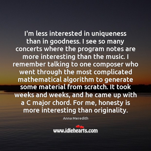 I’m less interested in uniqueness than in goodness. I see so many Anna Meredith Picture Quote