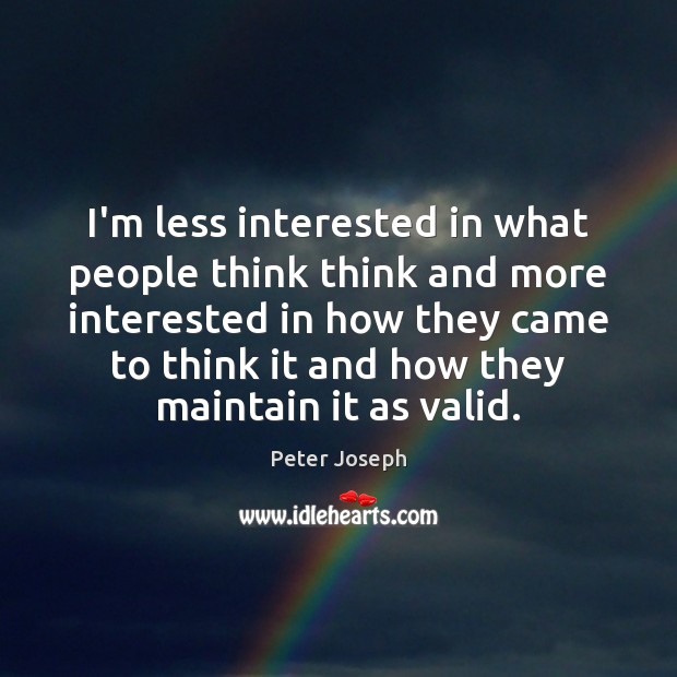I’m less interested in what people think think and more interested in Peter Joseph Picture Quote