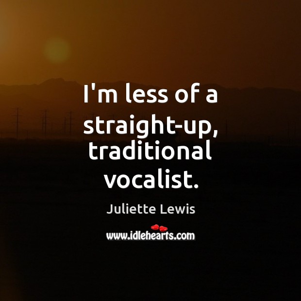 I’m less of a straight-up, traditional vocalist. Juliette Lewis Picture Quote