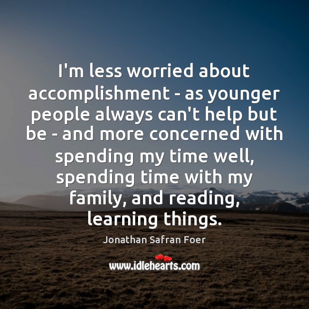 I’m less worried about accomplishment – as younger people always can’t help Jonathan Safran Foer Picture Quote