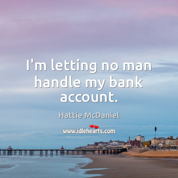 I’m letting no man handle my bank account. Hattie McDaniel Picture Quote