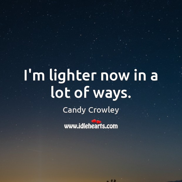 I’m lighter now in a lot of ways. Candy Crowley Picture Quote