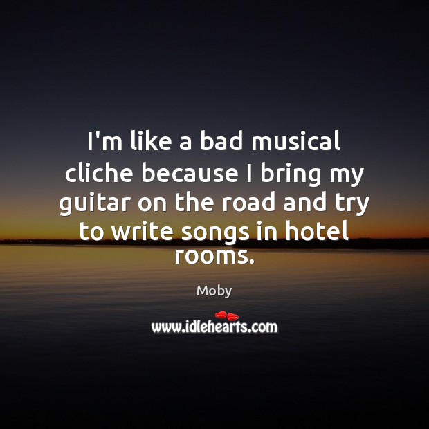 I’m like a bad musical cliche because I bring my guitar on Moby Picture Quote