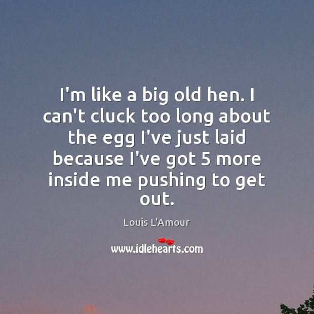 I’m like a big old hen. I can’t cluck too long about Louis L’Amour Picture Quote