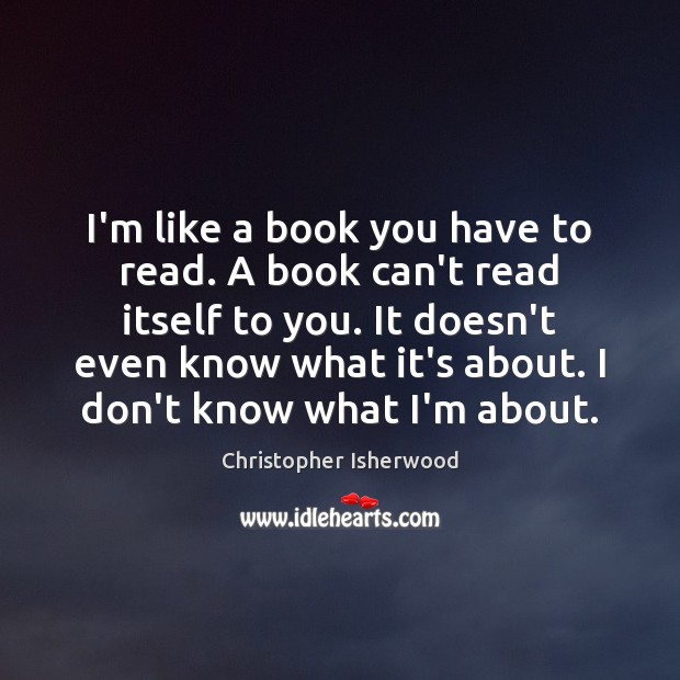 I’m like a book you have to read. A book can’t read Christopher Isherwood Picture Quote