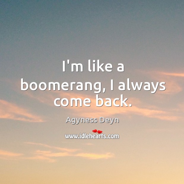 I’m like a boomerang, I always come back. Agyness Deyn Picture Quote