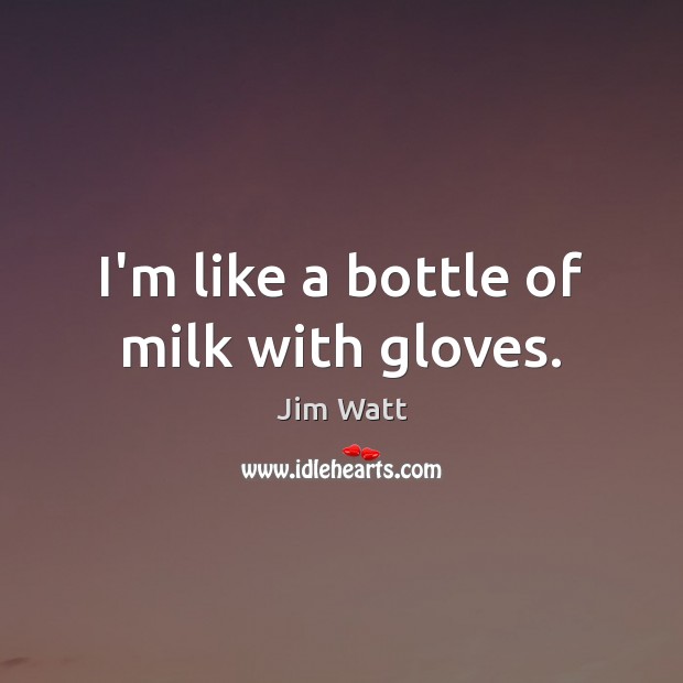 I’m like a bottle of milk with gloves. Jim Watt Picture Quote