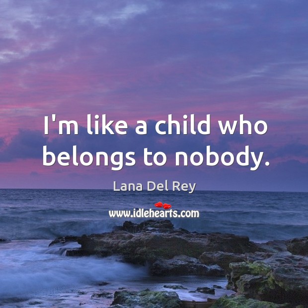 I’m like a child who belongs to nobody. Lana Del Rey Picture Quote