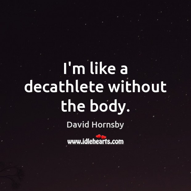 I’m like a decathlete without the body. David Hornsby Picture Quote