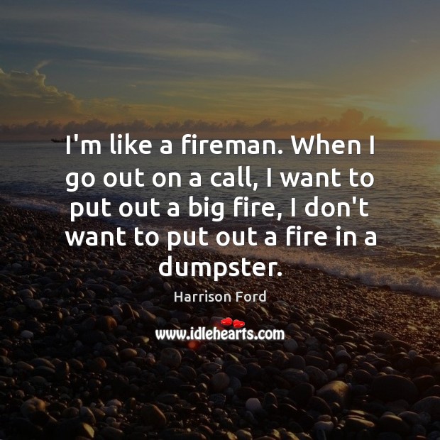 I’m like a fireman. When I go out on a call, I Harrison Ford Picture Quote