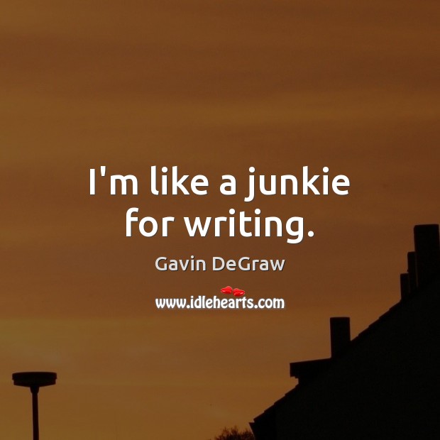 I’m like a junkie for writing. Gavin DeGraw Picture Quote