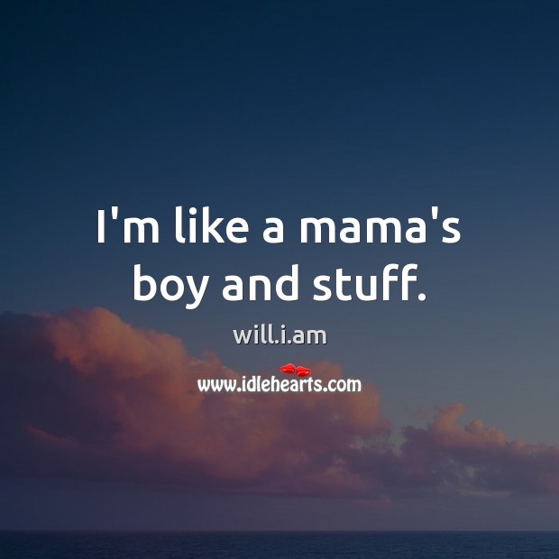 I’m like a mama’s boy and stuff. will.i.am Picture Quote