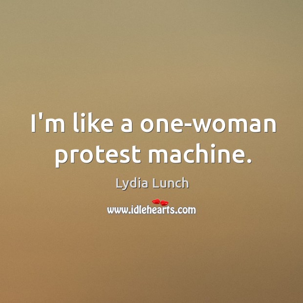 I’m like a one-woman protest machine. Lydia Lunch Picture Quote