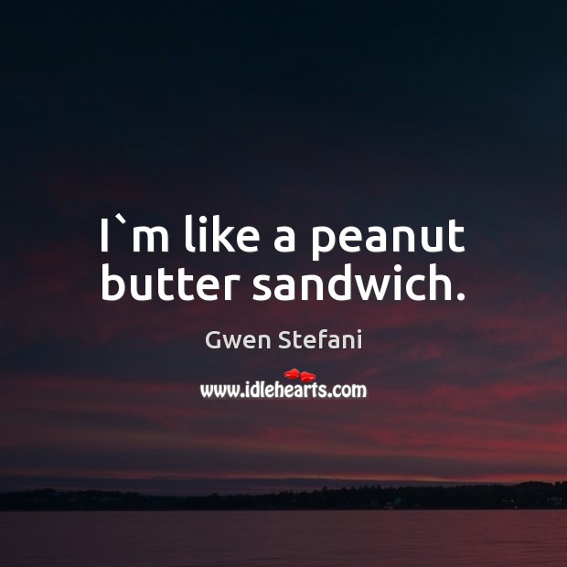 I`m like a peanut butter sandwich. Gwen Stefani Picture Quote