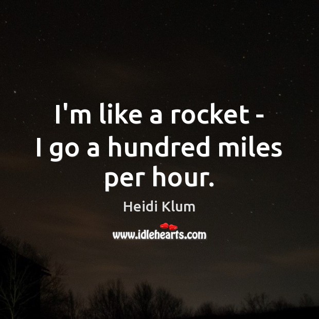 I’m like a rocket – I go a hundred miles per hour. Heidi Klum Picture Quote