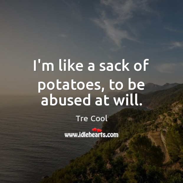 I’m like a sack of potatoes, to be abused at will. Image