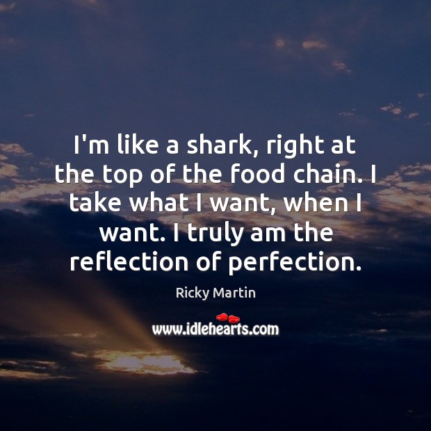 I’m like a shark, right at the top of the food chain. Ricky Martin Picture Quote