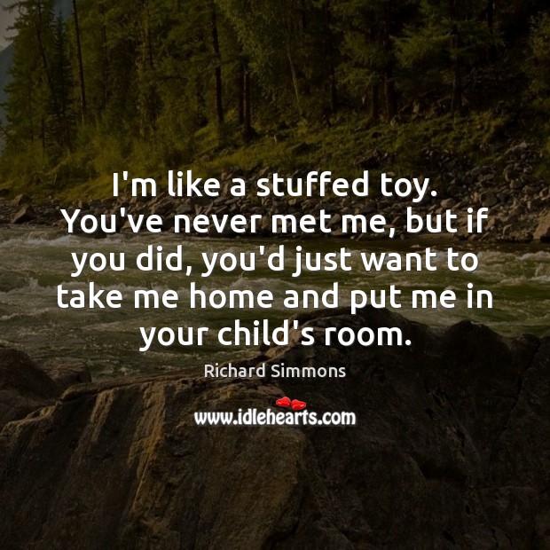 I’m like a stuffed toy. You’ve never met me, but if you Richard Simmons Picture Quote