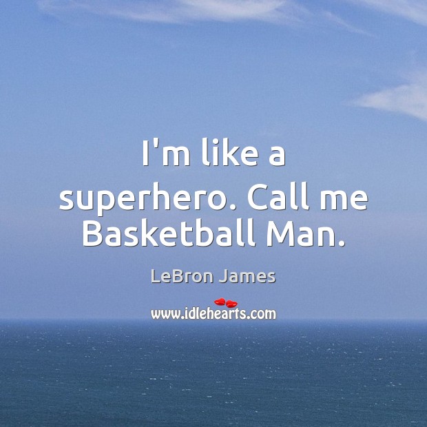 I’m like a superhero. Call me Basketball Man. LeBron James Picture Quote