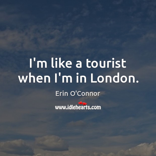 I’m like a tourist when I’m in London. Erin O’Connor Picture Quote