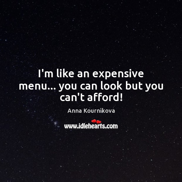 I’m like an expensive menu… you can look but you can’t afford! Anna Kournikova Picture Quote