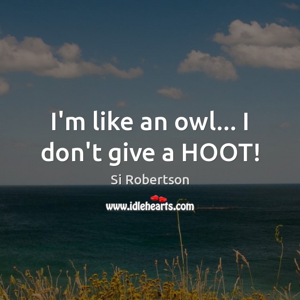 I’m like an owl… I don’t give a HOOT! Si Robertson Picture Quote