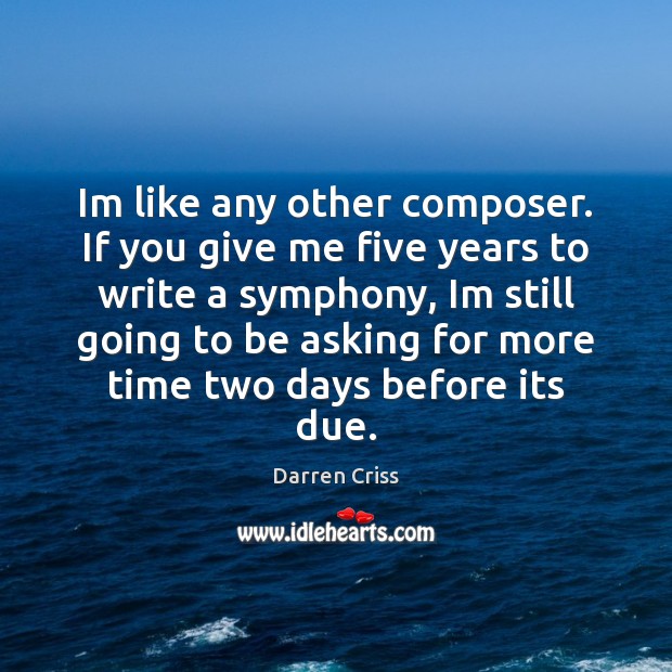 Im like any other composer. If you give me five years to Darren Criss Picture Quote