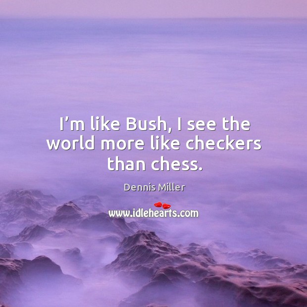 I’m like bush, I see the world more like checkers than chess. Dennis Miller Picture Quote