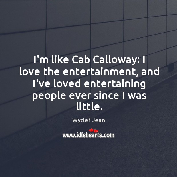 I’m like Cab Calloway: I love the entertainment, and I’ve loved entertaining Wyclef Jean Picture Quote