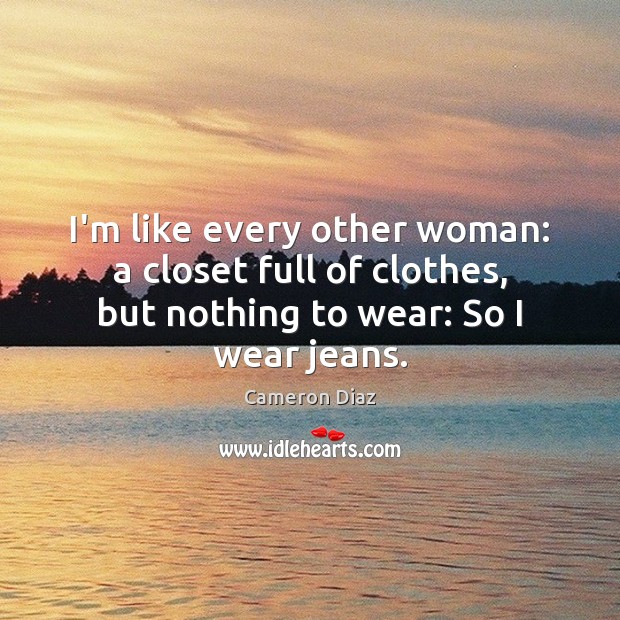 I’m like every other woman: a closet full of clothes, but nothing Cameron Diaz Picture Quote