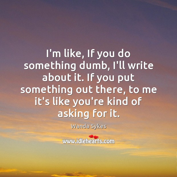 I’m like, If you do something dumb, I’ll write about it. If Wanda Sykes Picture Quote