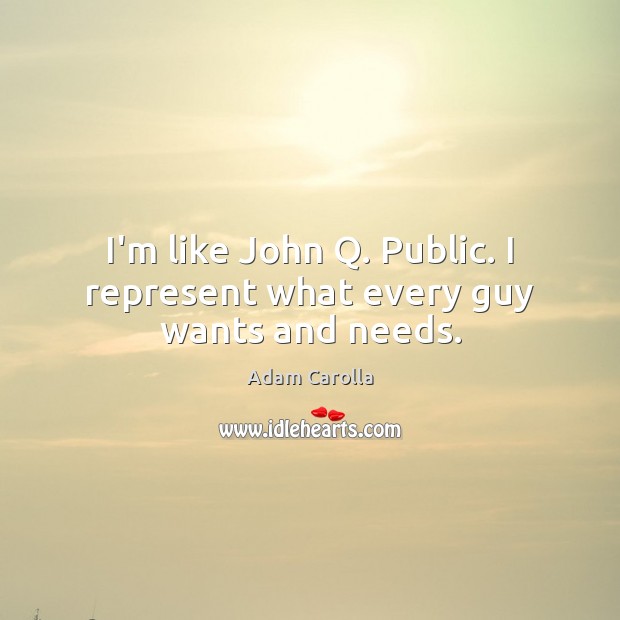 I’m like John Q. Public. I represent what every guy wants and needs. Adam Carolla Picture Quote