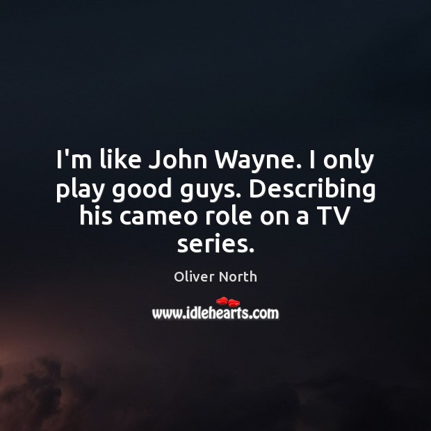 I’m like John Wayne. I only play good guys. Describing his cameo role on a TV series. Oliver North Picture Quote