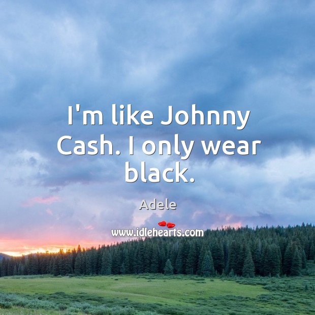 I’m like Johnny Cash. I only wear black. Adele Picture Quote