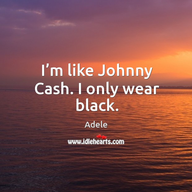 I’m like johnny cash. I only wear black. Adele Picture Quote