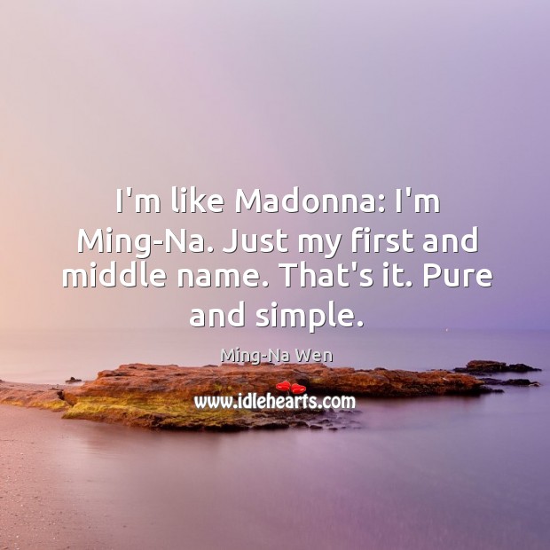 I’m like Madonna: I’m Ming-Na. Just my first and middle name. That’s it. Pure and simple. Image