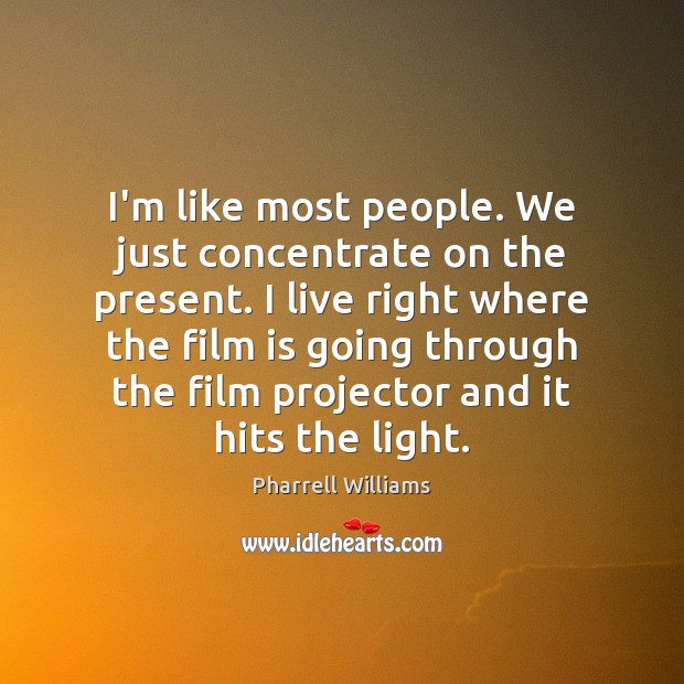 I’m like most people. We just concentrate on the present. I live Pharrell Williams Picture Quote