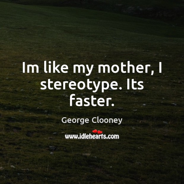 Im like my mother, I stereotype. Its faster. George Clooney Picture Quote