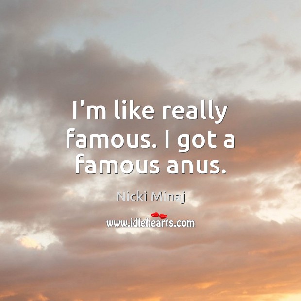 I’m like really famous. I got a famous anus. Nicki Minaj Picture Quote