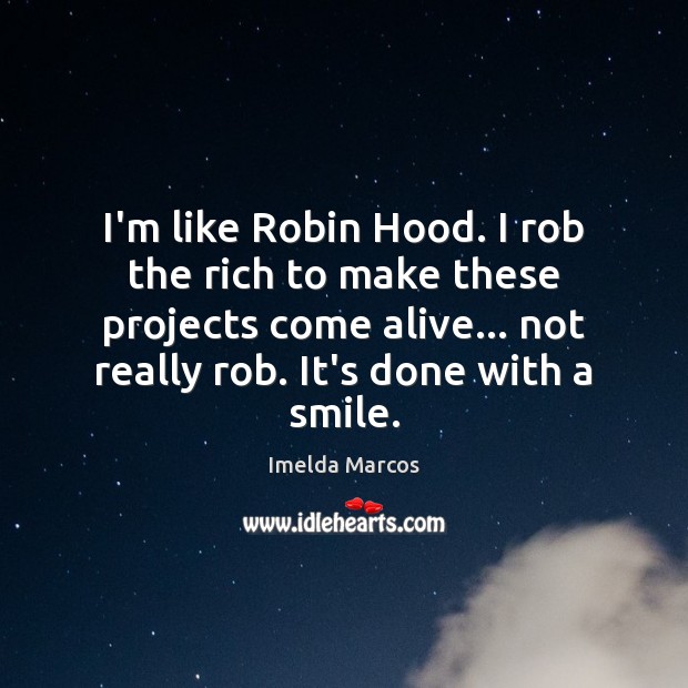 I’m like Robin Hood. I rob the rich to make these projects Imelda Marcos Picture Quote