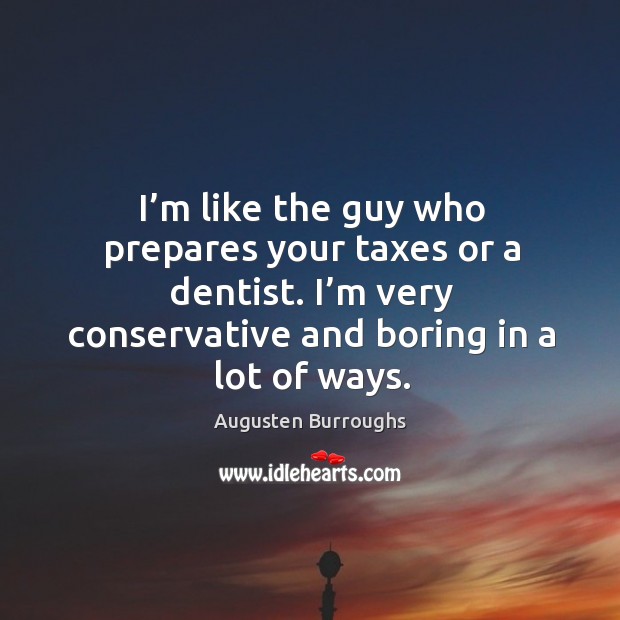 I’m like the guy who prepares your taxes or a dentist. I’m very conservative and boring in a lot of ways. Augusten Burroughs Picture Quote