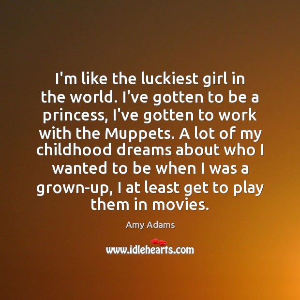 I’m like the luckiest girl in the world. I’ve gotten to be Movies Quotes Image