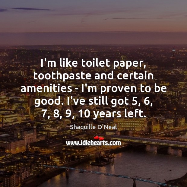 I’m like toilet paper, toothpaste and certain amenities – I’m proven to Image