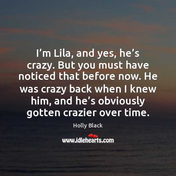 I’m Lila, and yes, he’s crazy. But you must have Holly Black Picture Quote