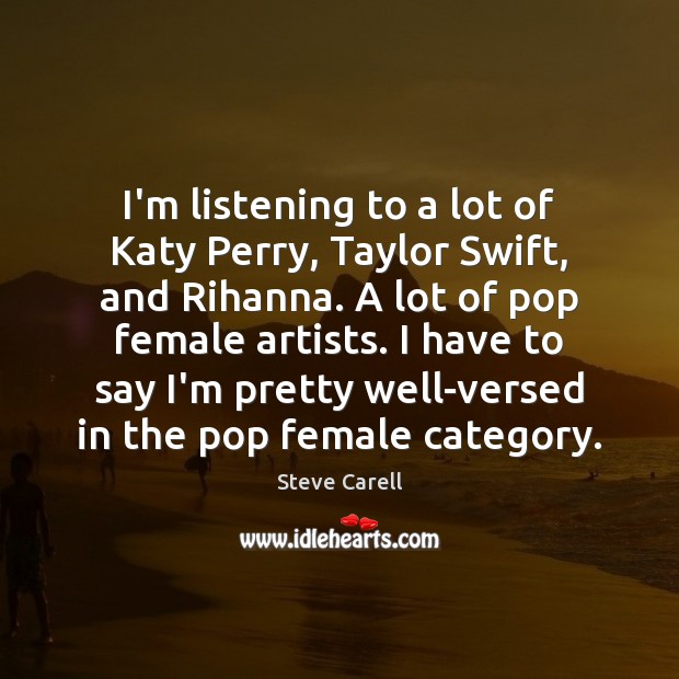 I’m listening to a lot of Katy Perry, Taylor Swift, and Rihanna. Steve Carell Picture Quote