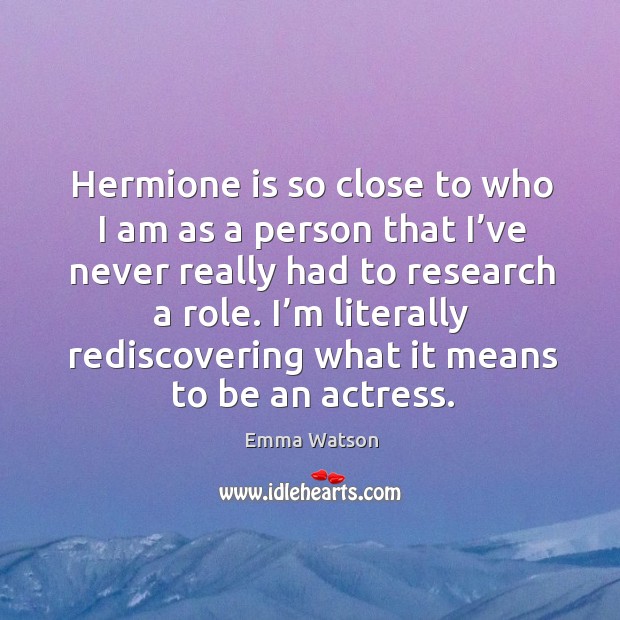 I’m literally rediscovering what it means to be an actress. Emma Watson Picture Quote